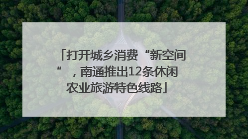 打开城乡消费“新空间”，南通推出12条休闲农业旅游特色线路