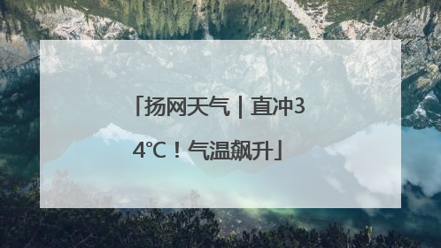 扬网天气｜直冲34℃！气温飙升