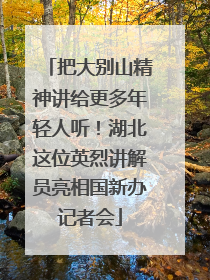 把大别山精神讲给更多年轻人听！湖北这位英烈讲解员亮相国新办记者会