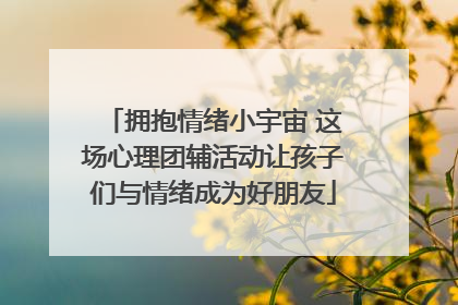 拥抱情绪小宇宙 这场心理团辅活动让孩子们与情绪成为好朋友