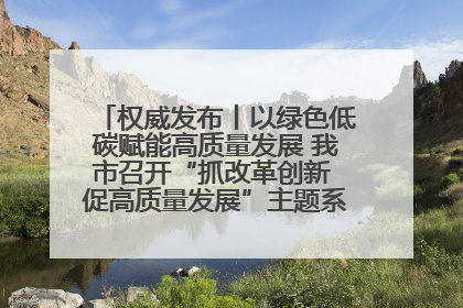 权威发布丨以绿色低碳赋能高质量发展 我市召开“抓改革创新 促高质量发展”主题系列新闻发布会第七场