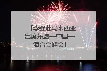 李强赴马来西亚出席东盟—中国—海合会峰会