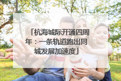 杭海城际开通四周年：一条轨道跑出同城发展加速度