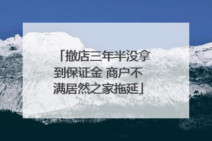 撤店三年半没拿到保证金 商户不满居然之家拖延