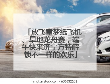 放飞童梦纸飞机、旱地龙舟赛，端午快来济宁方特解锁不一样的欢乐