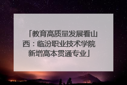 教育高质量发展看山西：临汾职业技术学院新增高本贯通专业