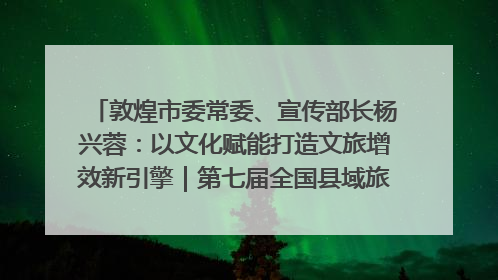 敦煌市委常委、宣传部长杨兴蓉：以文化赋能打造文旅增效新引擎｜第七届全国县域旅游研究成果发布系列活动