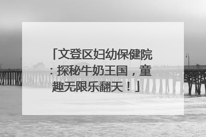 文登区妇幼保健院：探秘牛奶王国，童趣无限乐翻天！
