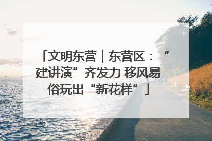 文明东营｜东营区：“建讲演”齐发力 移风易俗玩出“新花样”