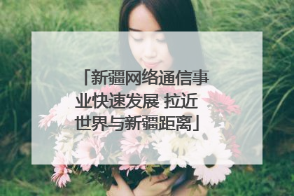 新疆网络通信事业快速发展 拉近世界与新疆距离