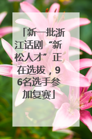新一批浙江话剧“新松人才”正在选拔，96名选手参加复赛