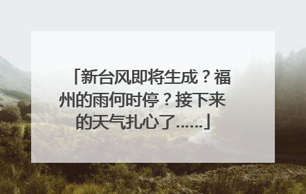 新台风即将生成？福州的雨何时停？接下来的天气扎心了……
