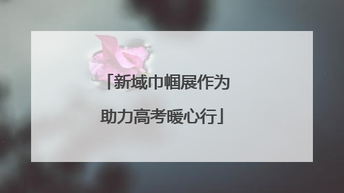 新域巾帼展作为 助力高考暖心行