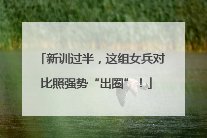 新训过半，这组女兵对比照强势“出圈”！