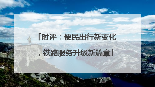 时评：便民出行新变化，铁路服务升级新篇章