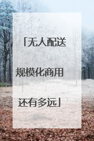 无人配送规模化商用还有多远