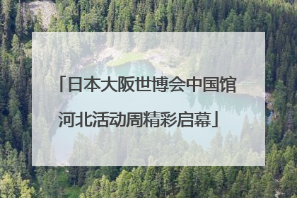 日本大阪世博会中国馆河北活动周精彩启幕