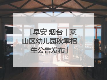早安 烟台｜莱山区幼儿园秋季招生公告发布