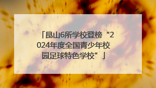 昆山6所学校登榜“2024年度全国青少年校园足球特色学校”