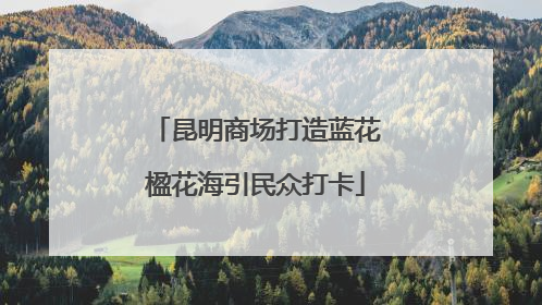 昆明商场打造蓝花楹花海引民众打卡