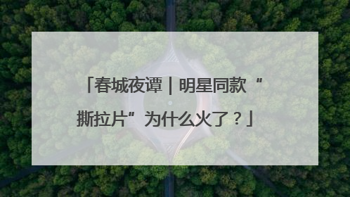 春城夜谭｜明星同款“撕拉片”为什么火了？