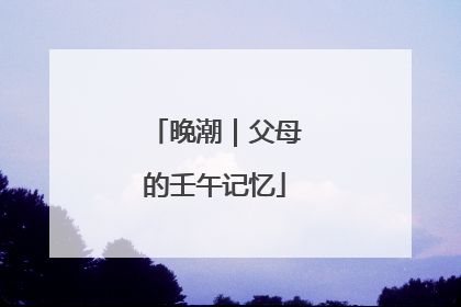 晚潮｜父母的壬午记忆