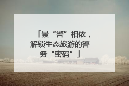 景“警”相依，解锁生态旅游的警务“密码”