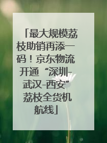 最大规模荔枝助销再添一码！京东物流开通“深圳-武汉-西安” 荔枝全货机航线