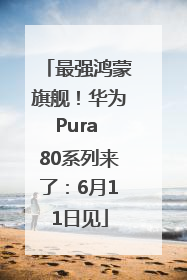 最强鸿蒙旗舰！华为Pura 80系列来了：6月11日见