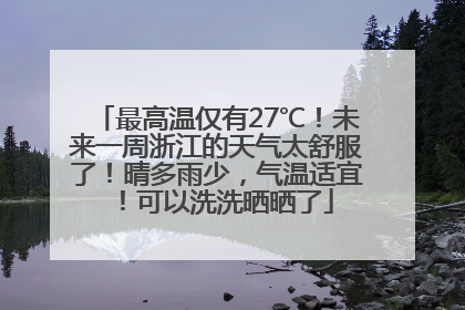 最高温仅有27℃！未来一周浙江的天气太舒服了！晴多雨少，气温适宜！可以洗洗晒晒了