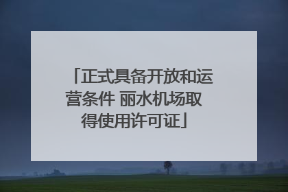 正式具备开放和运营条件 丽水机场取得使用许可证