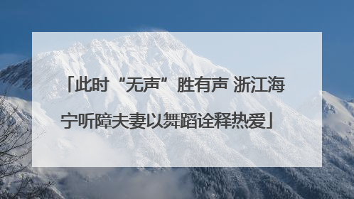 此时“无声”胜有声 浙江海宁听障夫妻以舞蹈诠释热爱