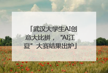 武汉大学生AI创意大比拼，“AI江夏”大赛结果出炉