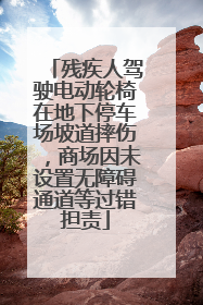 残疾人驾驶电动轮椅在地下停车场坡道摔伤，商场因未设置无障碍通道等过错担责