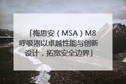 梅思安（MSA）M8呼吸器以卓越性能与创新设计，拓宽安全边界