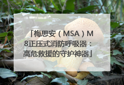 梅思安（MSA）M8正压式消防呼吸器：高危救援的守护神器