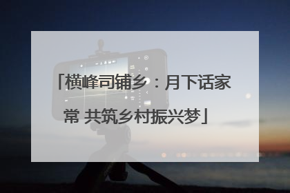 横峰司铺乡：月下话家常 共筑乡村振兴梦