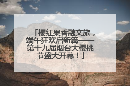 樱红果香融文旅，端午狂欢启新篇——第十九届烟台大樱桃节盛大开幕！