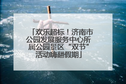 欢乐超标！济南市公园发展服务中心所属公园景区“双节”活动嗨翻假期