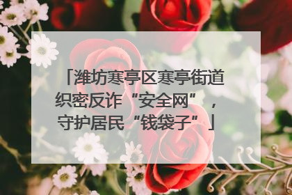 潍坊寒亭区寒亭街道织密反诈“安全网”，守护居民“钱袋子”