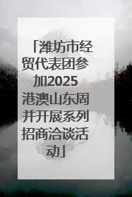 潍坊市经贸代表团参加2025港澳山东周并开展系列招商洽谈活动