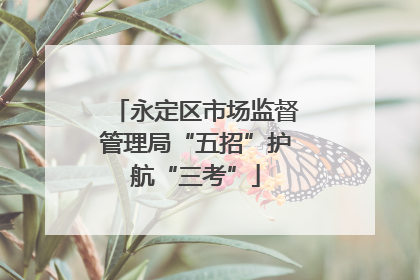 永定区市场监督管理局“五招”护航“三考”