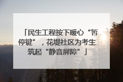 民生工程按下暖心“暂停键”，花堤社区为考生筑起“静音屏障”