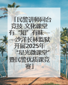 民警讲师同台竞技 文化课堂有“知”有味——沙洋长林监狱开展2025年“星光微课堂”暨民警优质课竞赛