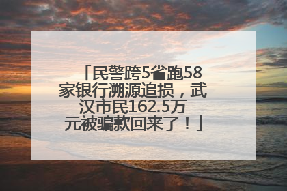 民警跨5省跑58家银行溯源追损，武汉市民162.5万元被骗款回来了！