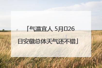 气温宜人 5月﻿26日安徽总体天气还不错