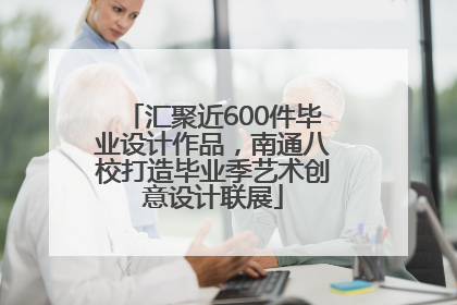 汇聚近600件毕业设计作品，南通八校打造毕业季艺术创意设计联展