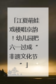 江夏萌娃戏楼唱京韵！幼儿园把六一过成“非遗文化节”