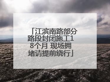 江滨南路部分路段封闭施工18个月 现场拥堵请提前绕行