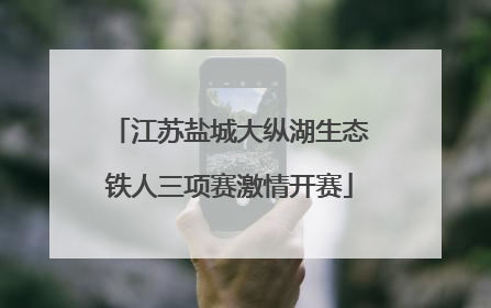 江苏盐城大纵湖生态铁人三项赛激情开赛